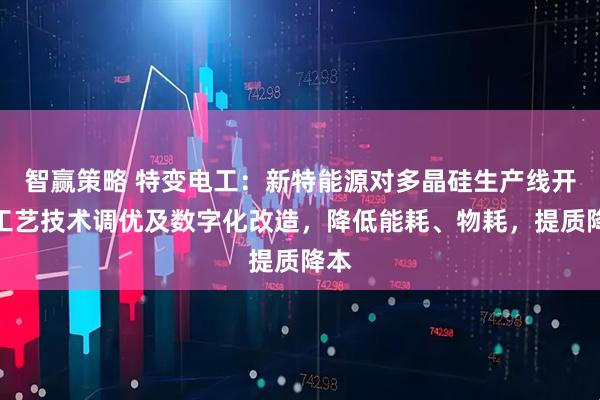 智赢策略 特变电工：新特能源对多晶硅生产线开展工艺技术调优及数字化改造，降低能耗、物耗，提质降本