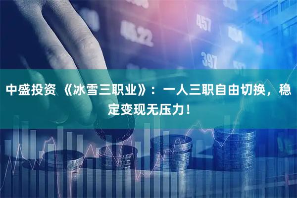 中盛投资 《冰雪三职业》：一人三职自由切换，稳定变现无压力！