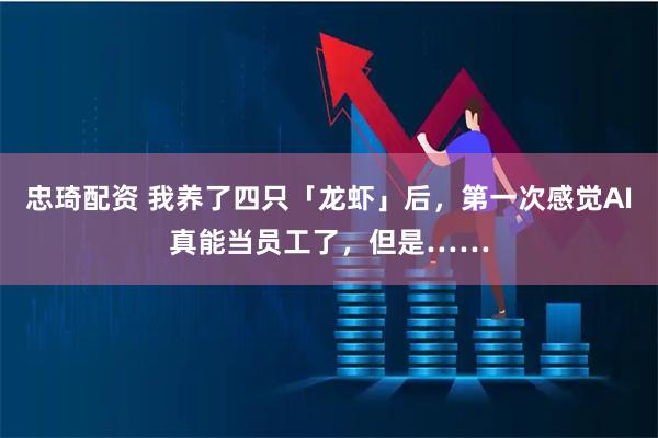 忠琦配资 我养了四只「龙虾」后，第一次感觉AI真能当员工了，但是……