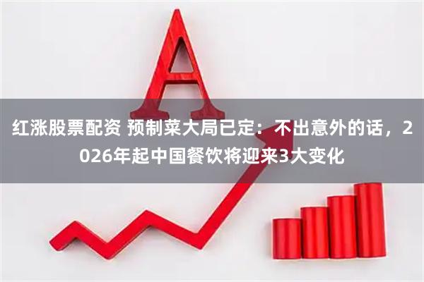 红涨股票配资 预制菜大局已定：不出意外的话，2026年起中国餐饮将迎来3大变化
