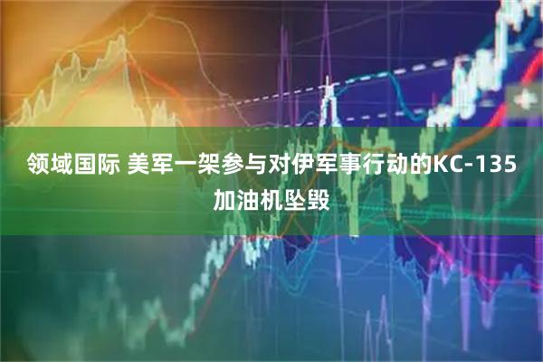 领域国际 美军一架参与对伊军事行动的KC-135加油机坠毁