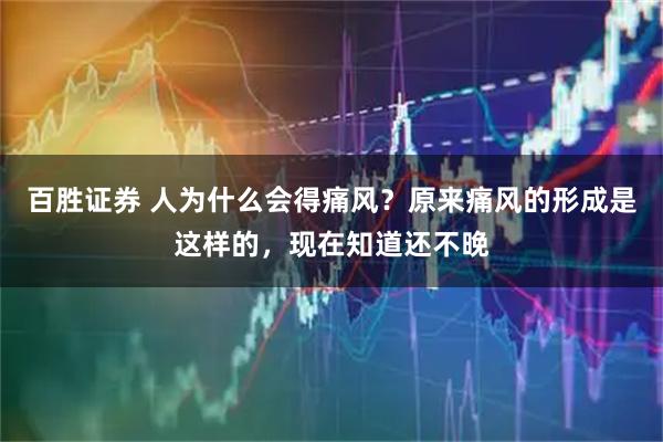 百胜证券 人为什么会得痛风？原来痛风的形成是这样的，现在知道还不晚