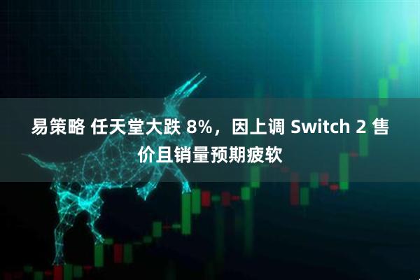 易策略 任天堂大跌 8%，因上调 Switch 2 售价且销量预期疲软