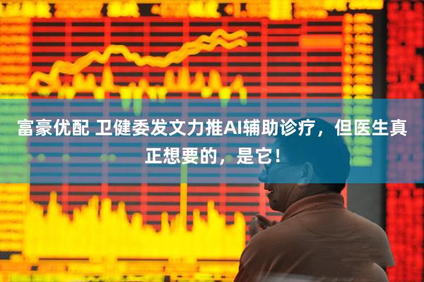 富豪优配 卫健委发文力推AI辅助诊疗，但医生真正想要的，是它！