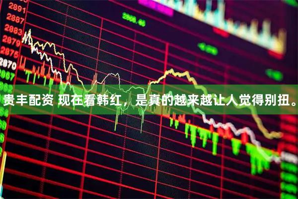 贵丰配资 现在看韩红，是真的越来越让人觉得别扭。