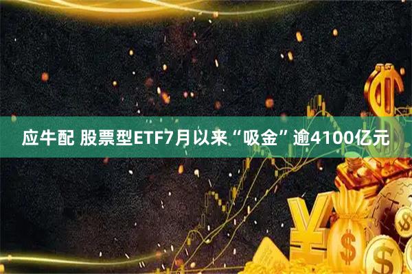 应牛配 股票型ETF7月以来“吸金”逾4100亿元
