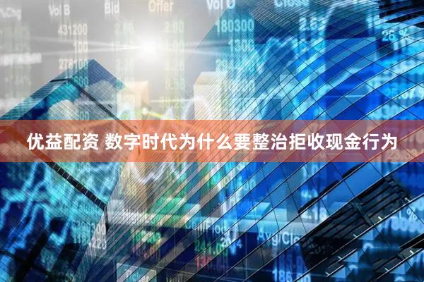 优益配资 数字时代为什么要整治拒收现金行为