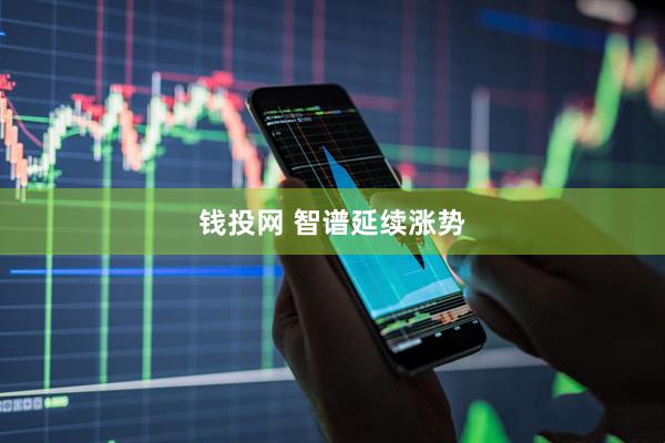 钱投网 智谱延续涨势