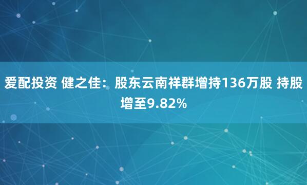 爱配投资 健之佳：股东云南祥群增持136万股 持股增至9.82%