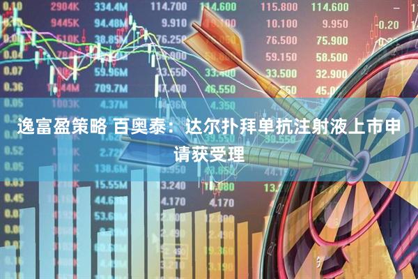 逸富盈策略 百奥泰：达尔扑拜单抗注射液上市申请获受理
