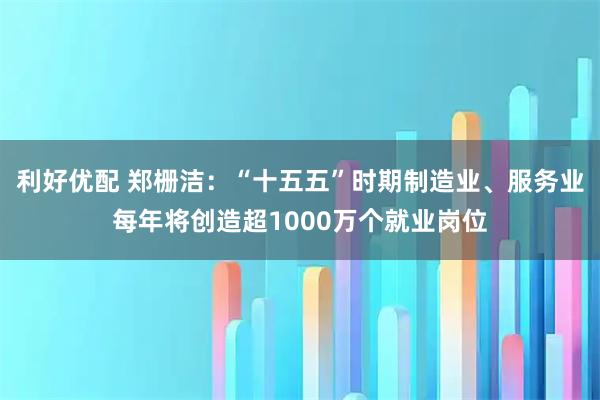 利好优配 郑栅洁：“十五五”时期制造业、服务业每年将创造超1000万个就业岗位