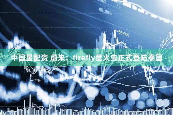 中国星配资 蔚来：firefly萤火虫正式登陆泰国