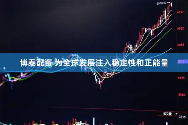 博泰配资 为全球发展注入稳定性和正能量