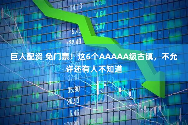 巨人配资 免门票!这6个AAAAA级古镇,不允许还有人不知道