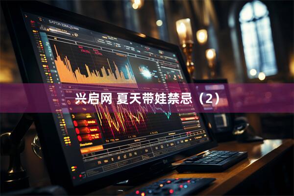 兴启网 夏天带娃禁忌（2）