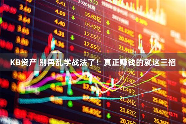 KB资产 别再乱学战法了！真正赚钱的就这三招