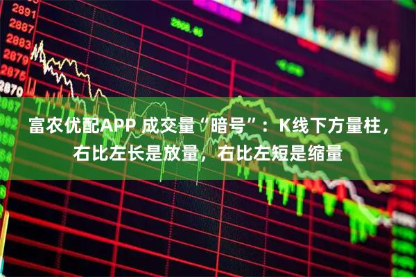 富农优配APP 成交量“暗号”:K线下方量柱,右比左长是放量,右比左短是缩量
