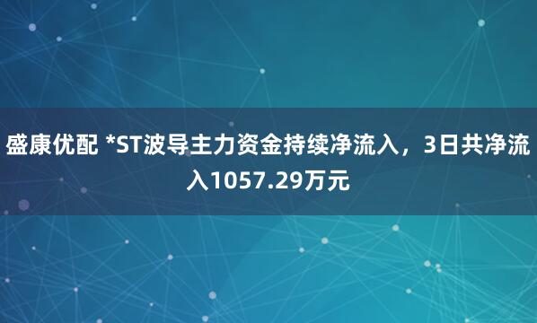 盛康优配 *ST波导主力资金持续净流入，3日共净流入1057.29万元