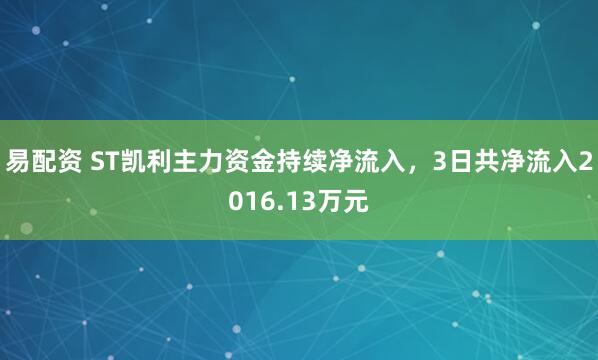 易配资 ST凯利主力资金持续净流入，3日共净流入2016.13万元