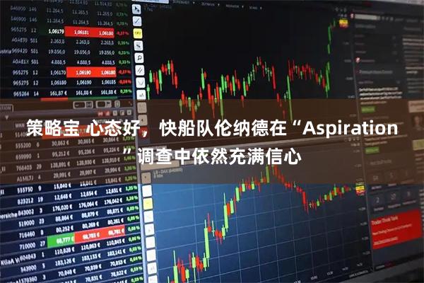 策略宝 心态好，快船队伦纳德在“Aspiration”调查中依然充满信心