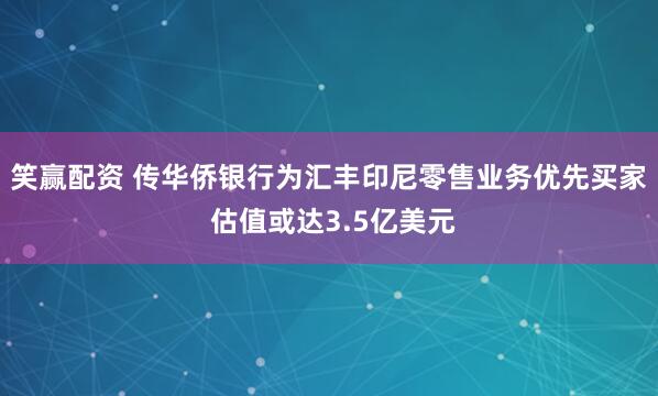 笑赢配资 传华侨银行为汇丰印尼零售业务优先买家 估值或达3.5亿美元