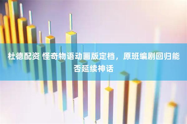 杜德配资 怪奇物语动画版定档，原班编剧回归能否延续神话