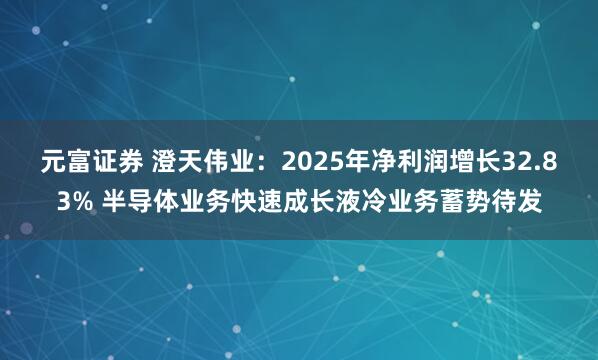 元富证券 澄天伟业：2025年净利润增长32.83% 半导体业务快速成长液冷业务蓄势待发