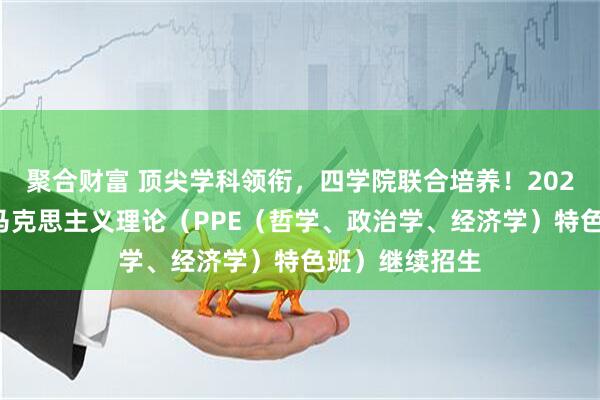 聚合财富 顶尖学科领衔，四学院联合培养！2026年吉林大学马克思主义理论（PPE（哲学、政治学、经济学）特色班）继续招生