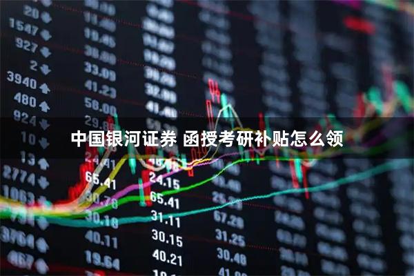 中国银河证券 函授考研补贴怎么领