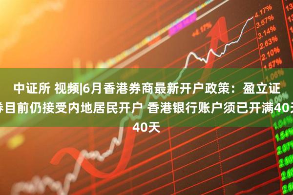 中证所 视频|6月香港券商最新开户政策：盈立证券目前仍接受内地居民开户 香港银行账户须已开满40天