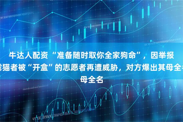 牛达人配资 “准备随时取你全家狗命”，因举报虐猫者被“开盒”的志愿者再遭威胁，对方爆出其母全名