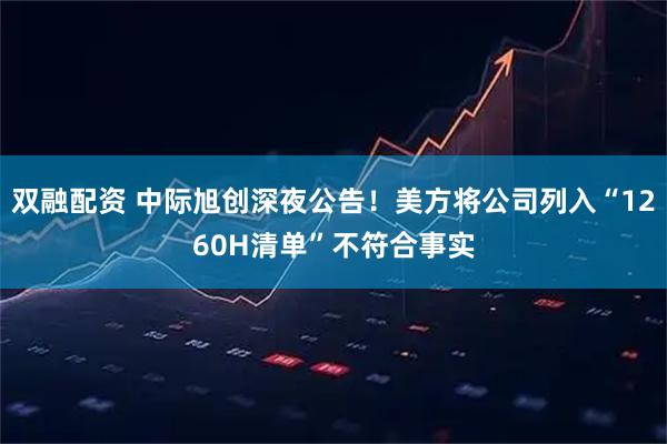 双融配资 中际旭创深夜公告！美方将公司列入“1260H清单”不符合事实