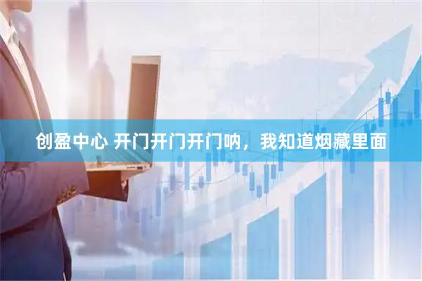 创盈中心 开门开门开门呐，我知道烟藏里面