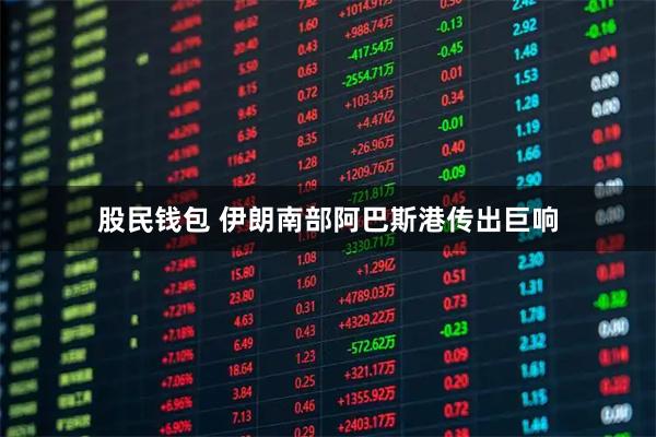 股民钱包 伊朗南部阿巴斯港传出巨响