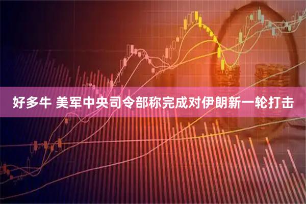好多牛 美军中央司令部称完成对伊朗新一轮打击