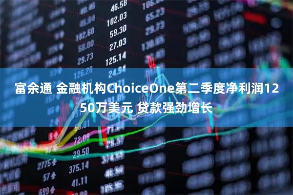 富余通 金融机构ChoiceOne第二季度净利润1250万美元 贷款强劲增长