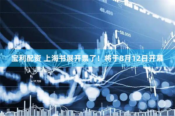 宝利配资 上海书展开票了！将于8月12日开幕