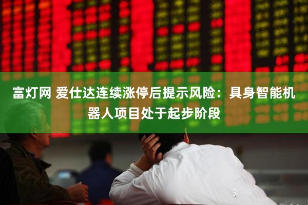 富灯网 爱仕达连续涨停后提示风险：具身智能机器人项目处于起步阶段
